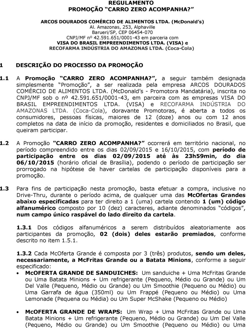 , a seguir também designada simplesmente Promoção, a ser realizada pela empresa ARCOS DOURADOS COMÉRCIO DE ALIMENTOS LTDA. (McDonald s - Promotora Mandatária), inscrita no CNPJ/MF sob o nº 42.591.