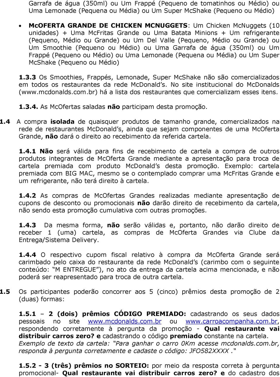 Garrafa de água (350ml) ou Um Frappé (Pequeno ou Médio) ou Uma Lemonade (Pequena ou Média) ou Um Super McShake (Pequeno ou Médio) 1.3.3 Os Smoothies, Frappés, Lemonade, Super McShake não são comercializados em todos os restaurantes da rede McDonald s.