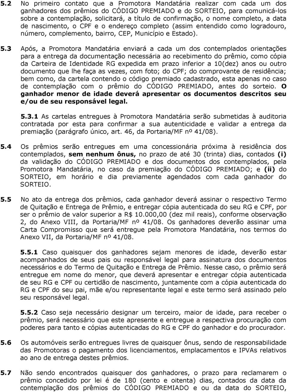 3 Após, a Promotora Mandatária enviará a cada um dos contemplados orientações para a entrega da documentação necessária ao recebimento do prêmio, como cópia da Carteira de Identidade RG expedida em