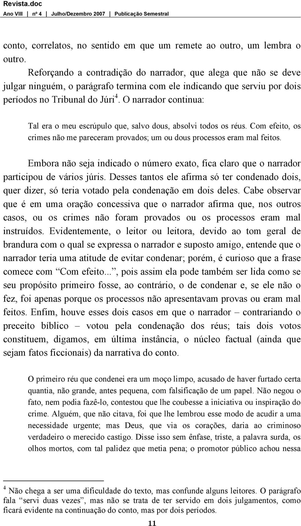 O narrador continua: Tal era o meu escrúpulo que, salvo dous, absolvi todos os réus. Com efeito, os crimes não me pareceram provados; um ou dous processos eram mal feitos.