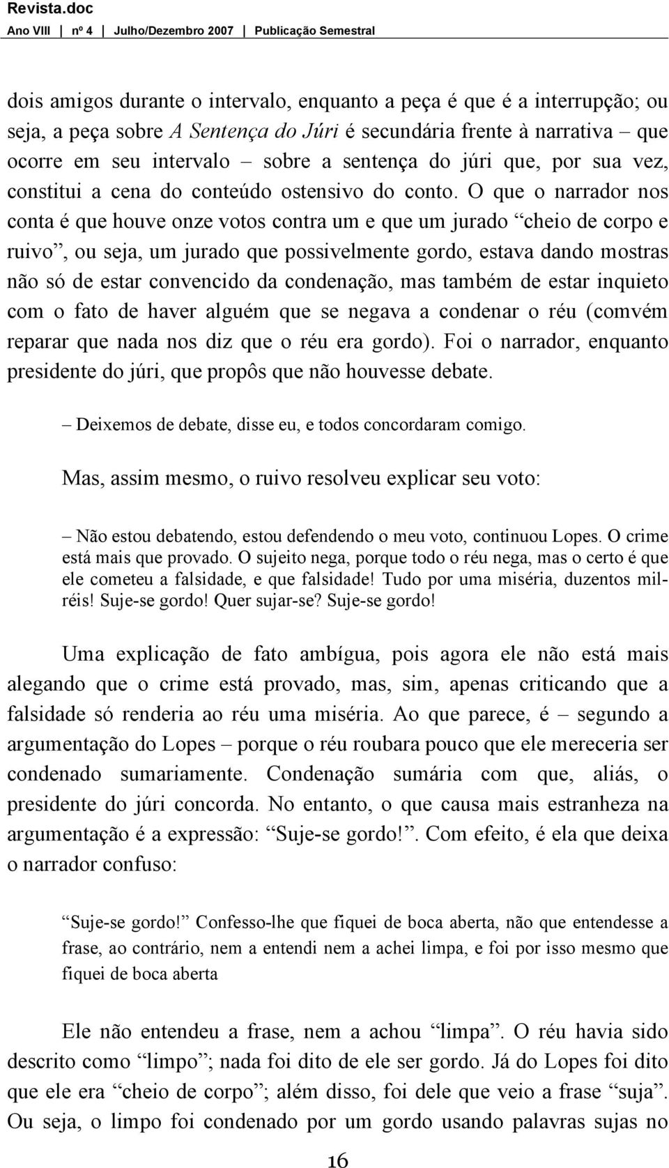 O que o narrador nos conta é que houve onze votos contra um e que um jurado cheio de corpo e ruivo, ou seja, um jurado que possivelmente gordo, estava dando mostras não só de estar convencido da