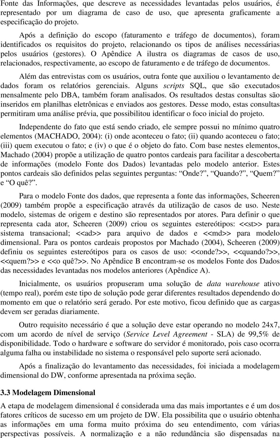 O Apêndice A ilustra os diagramas de casos de uso, relacionados, respectivamente, ao escopo de faturamento e de tráfego de documentos.