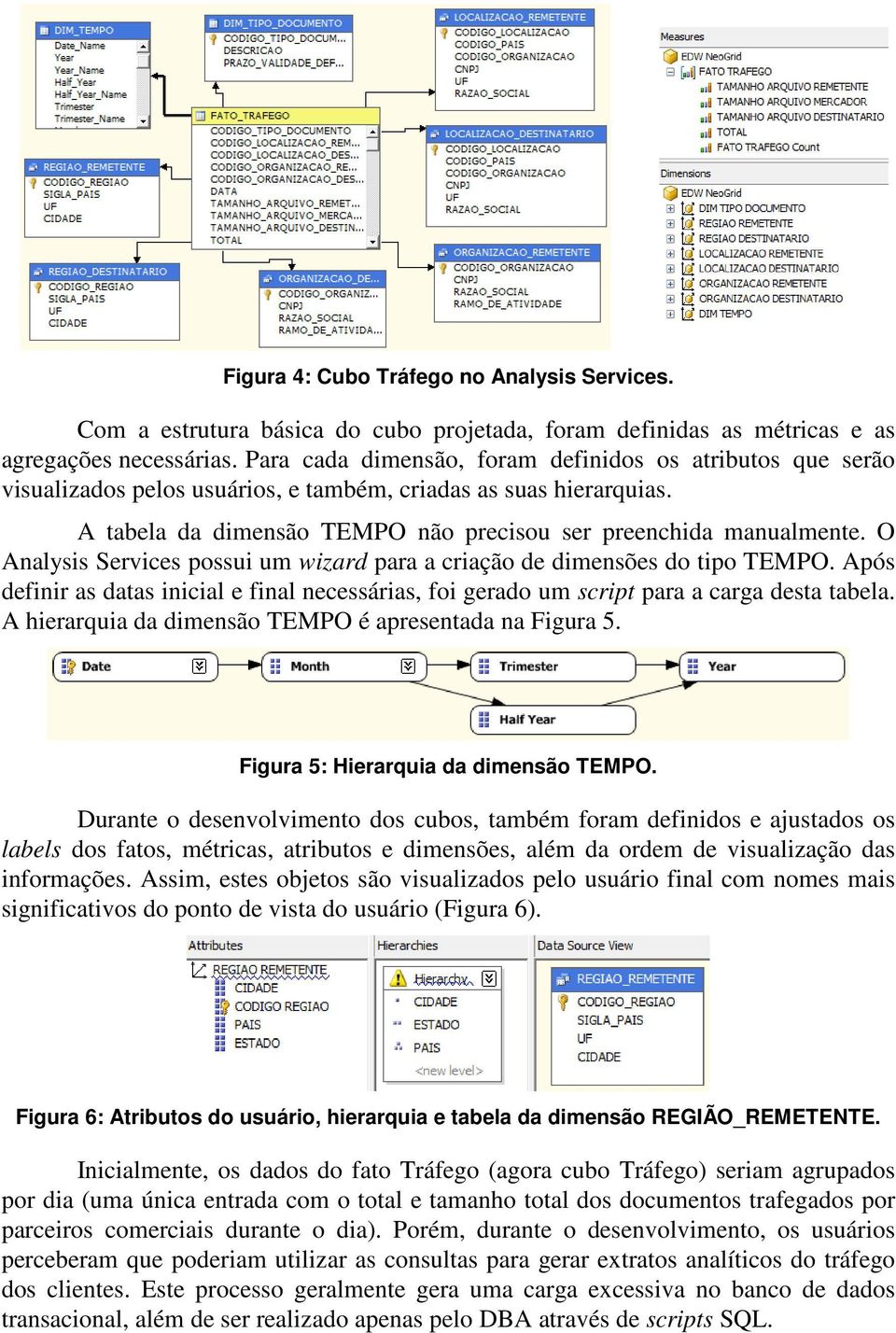 O Analysis Services possui um wizard para a criação de dimensões do tipo TEMPO. Após definir as datas inicial e final necessárias, foi gerado um script para a carga desta tabela.