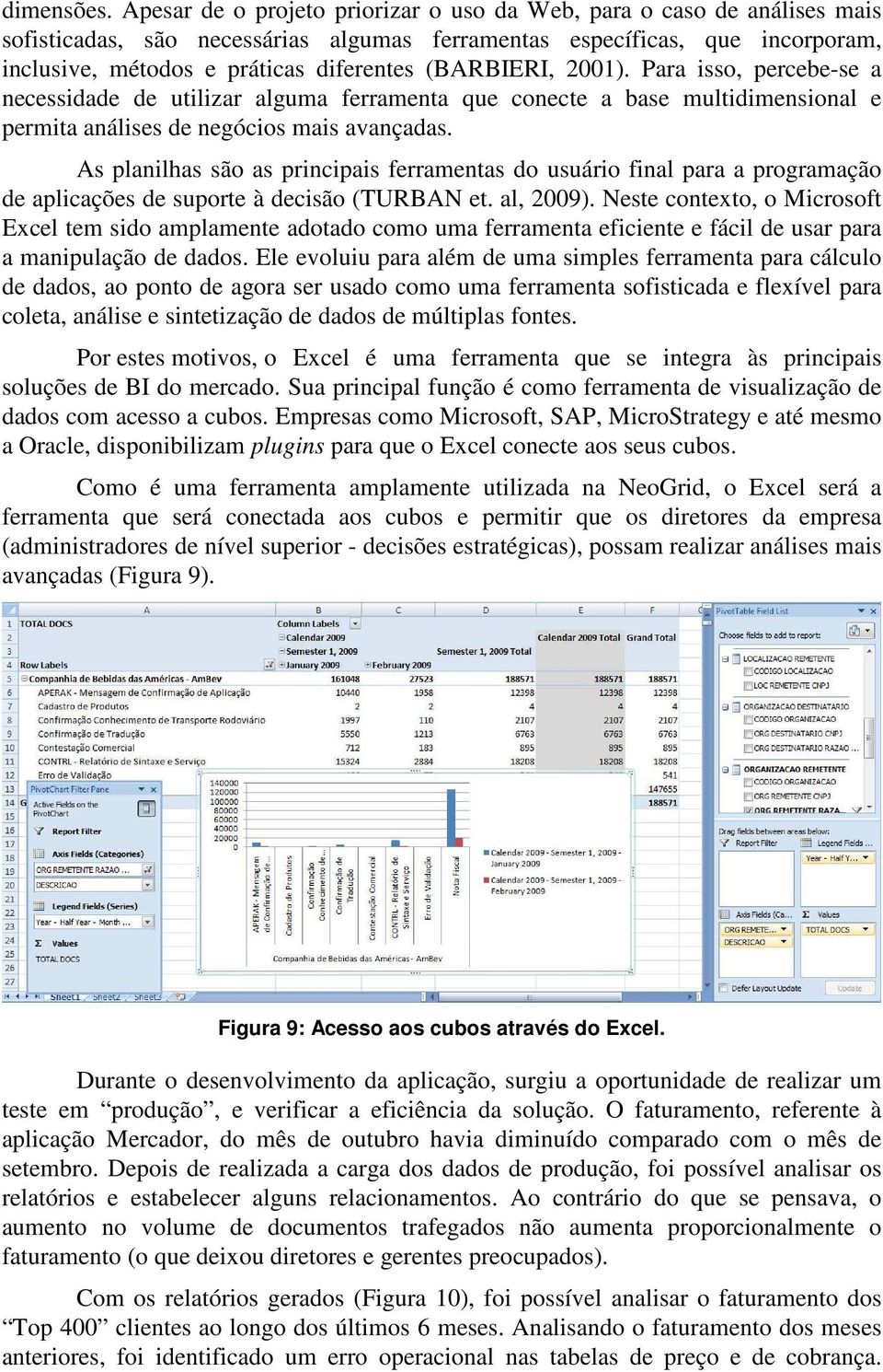 (BARBIERI, 2001). Para isso, percebe-se a necessidade de utilizar alguma ferramenta que conecte a base multidimensional e permita análises de negócios mais avançadas.