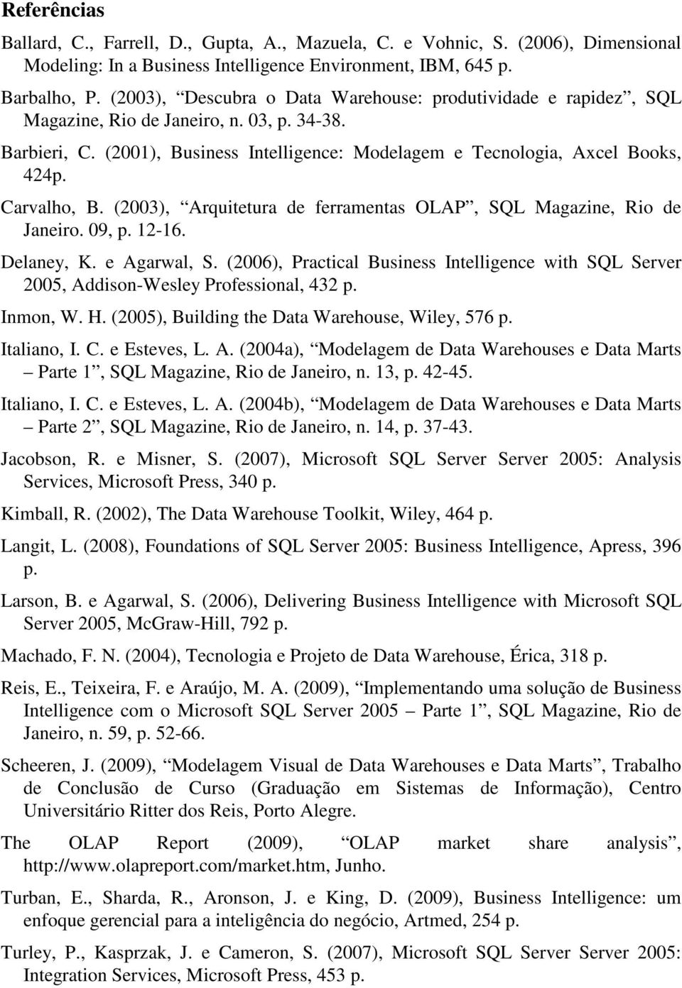 Carvalho, B. (2003), Arquitetura de ferramentas OLAP, SQL Magazine, Rio de Janeiro. 09, p. 12-16. Delaney, K. e Agarwal, S.