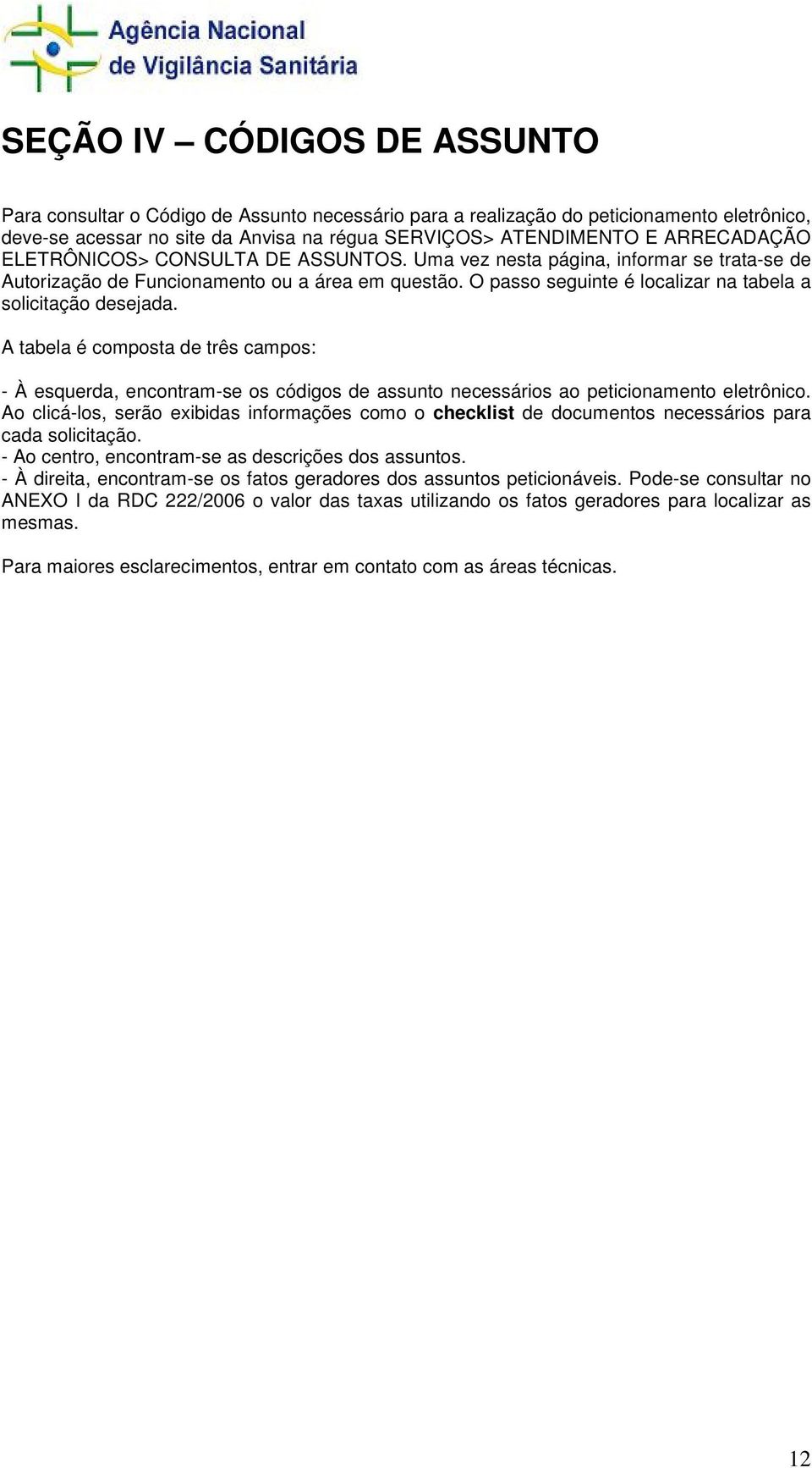 O passo seguinte é localizar na tabela a solicitação desejada. A tabela é composta de três campos: - À esquerda, encontram-se os códigos de assunto necessários ao peticionamento eletrônico.