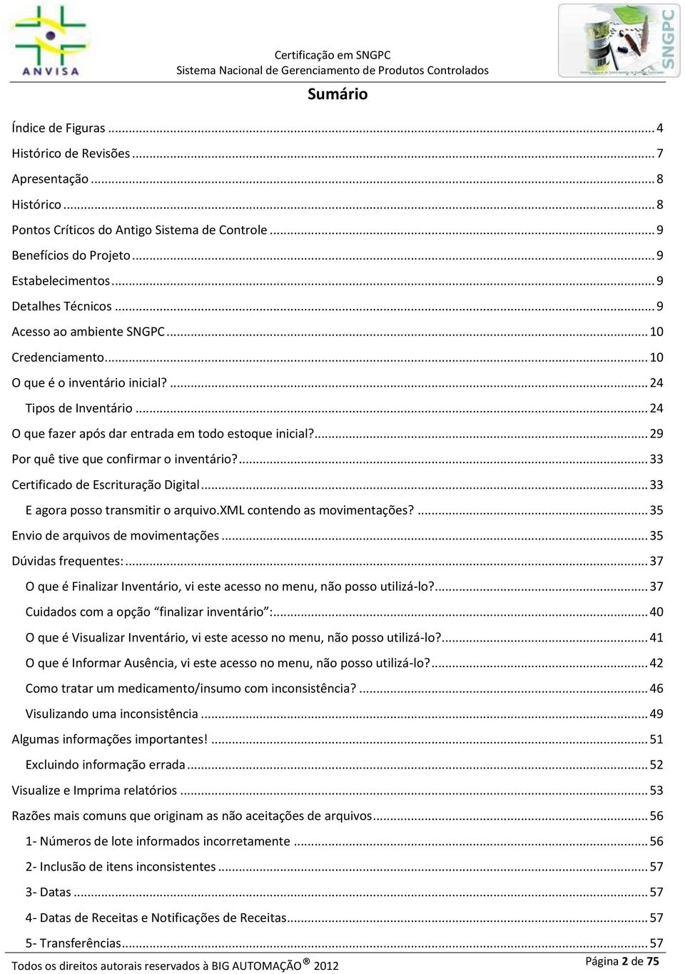 ... 29 Por quê tive que confirmar o inventário?... 33 Certificado de Escrituração Digital... 33 E agora posso transmitir o arquivo.xml contendo as movimentações?... 35 Envio de arquivos de movimentações.