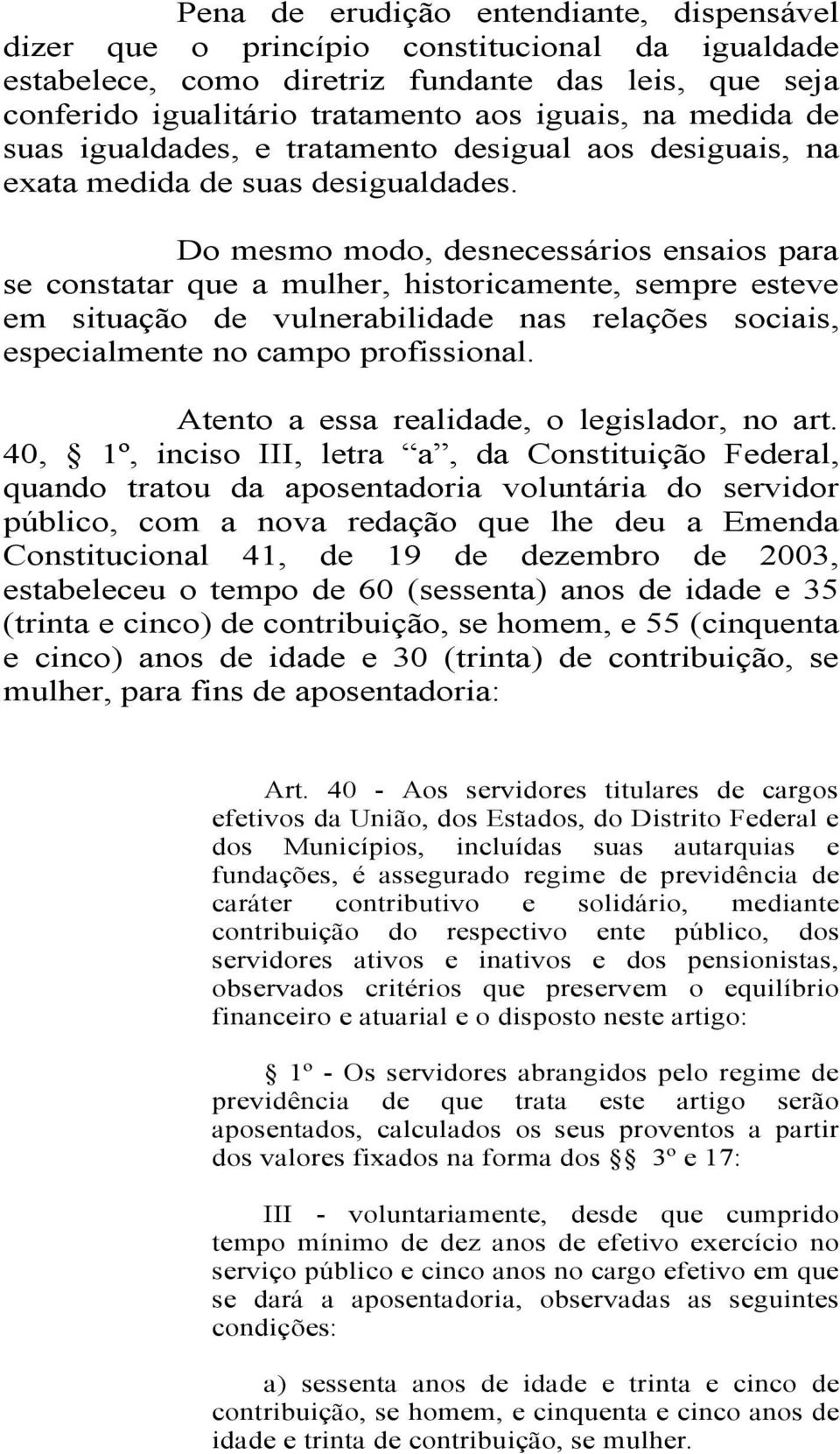 Do mesmo modo, desnecessários ensaios para se constatar que a mulher, historicamente, sempre esteve em situação de vulnerabilidade nas relações sociais, especialmente no campo profissional.