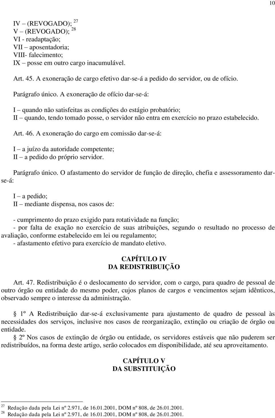 A exoneração de ofício dar-se-á: I quando não satisfeitas as condições do estágio probatório; II quando, tendo tomado posse, o servidor não entra em exercício no prazo estabelecido. Art. 46.