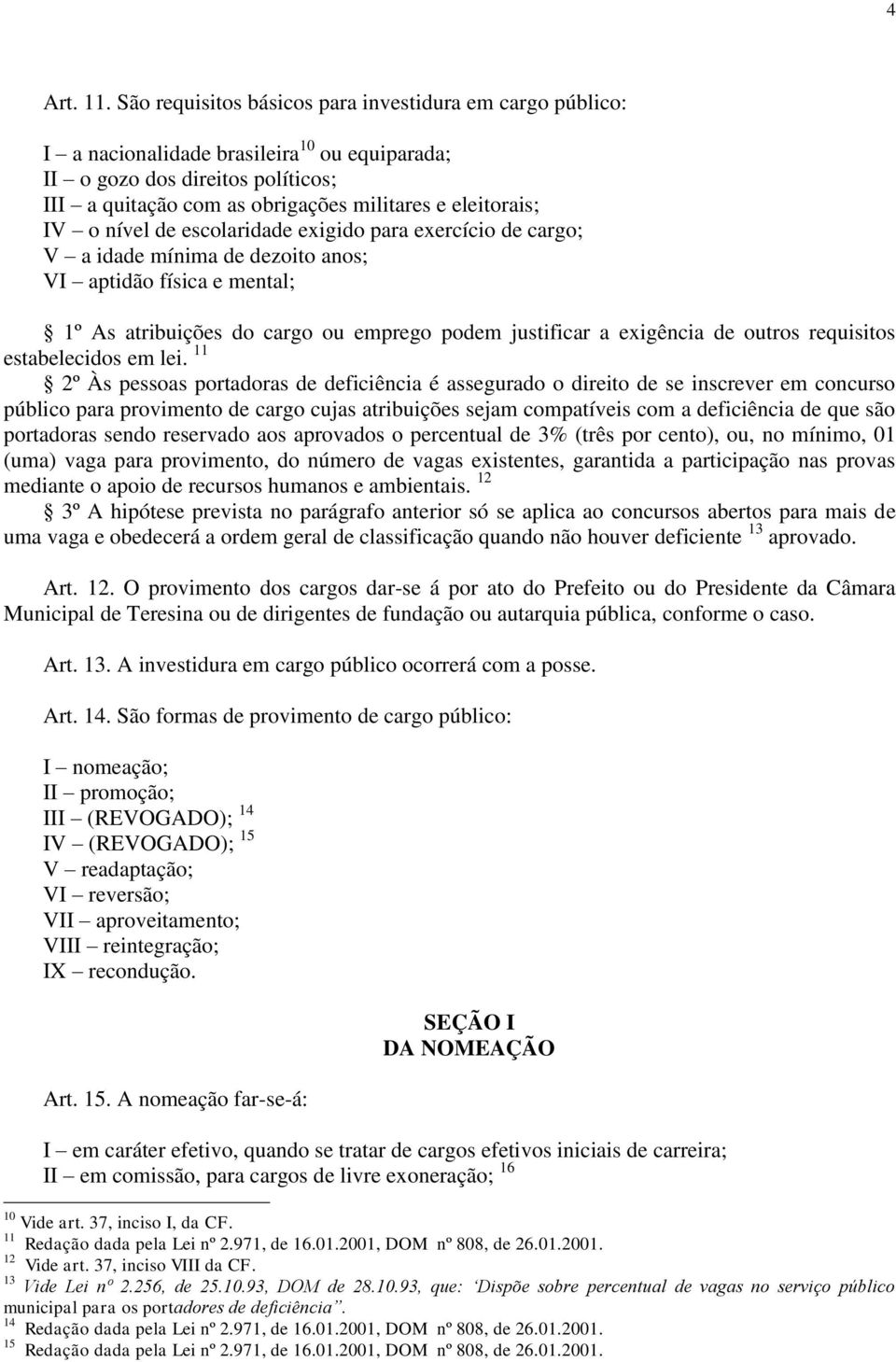 o nível de escolaridade exigido para exercício de cargo; V a idade mínima de dezoito anos; VI aptidão física e mental; 1º As atribuições do cargo ou emprego podem justificar a exigência de outros