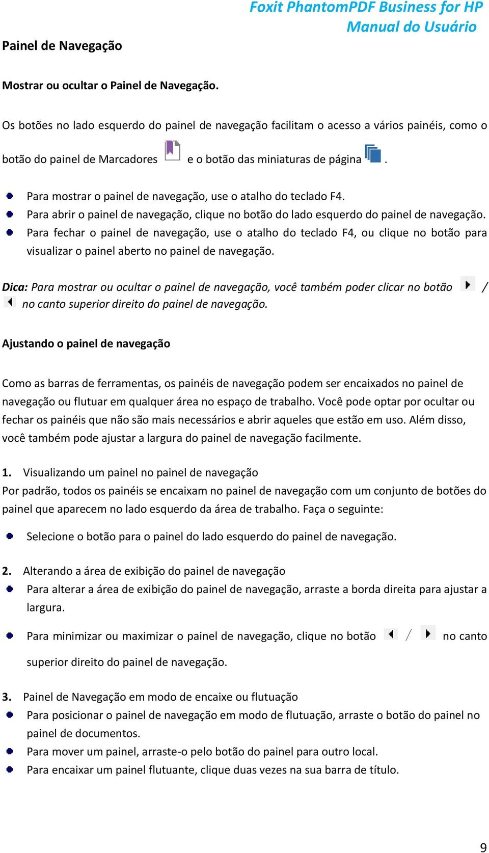 Para mostrar o painel de navegação, use o atalho do teclado F4. Para abrir o painel de navegação, clique no botão do lado esquerdo do painel de navegação.