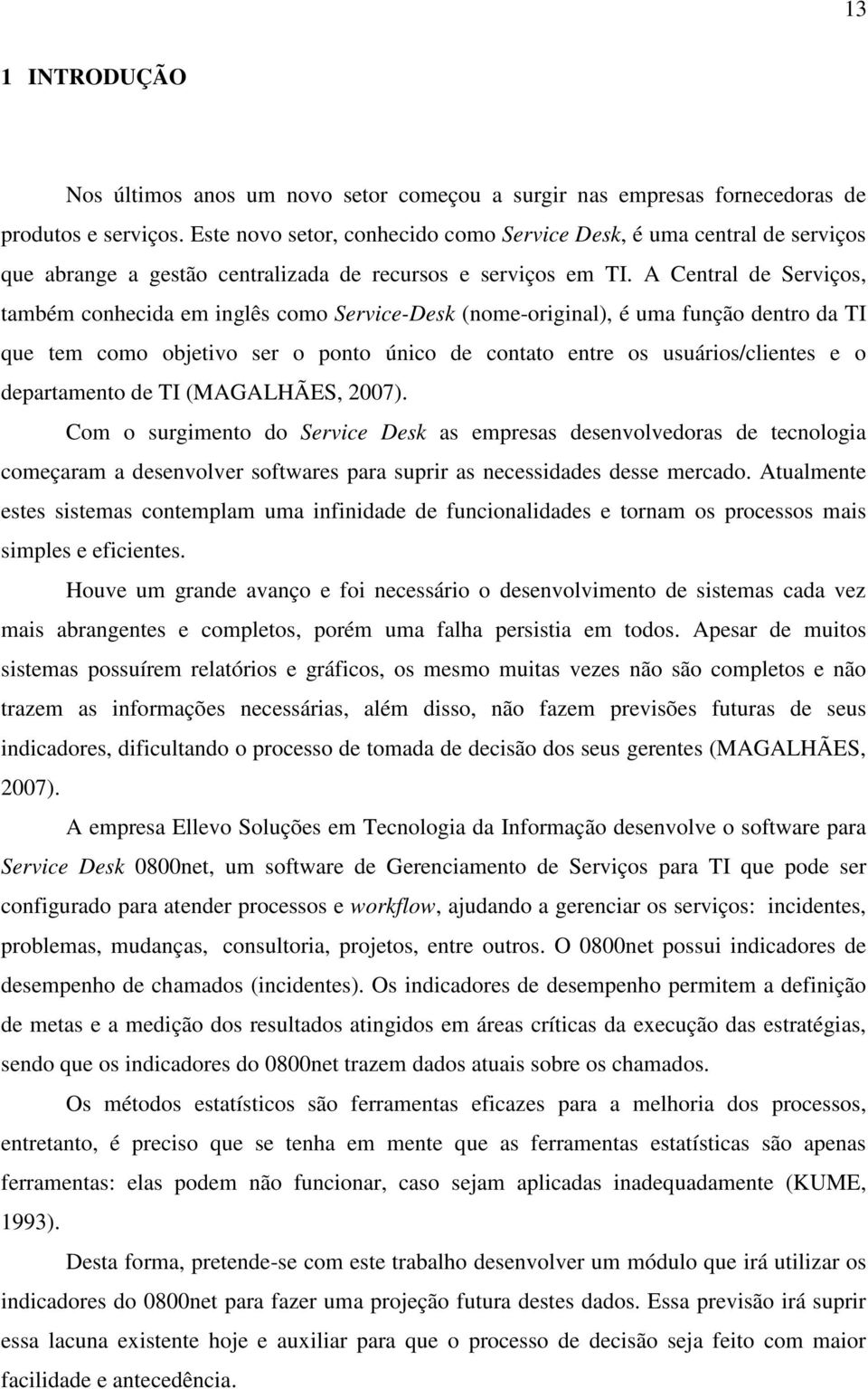 A Central de Serviços, também conhecida em inglês como Service-Desk (nome-original), é uma função dentro da TI que tem como objetivo ser o ponto único de contato entre os usuários/clientes e o