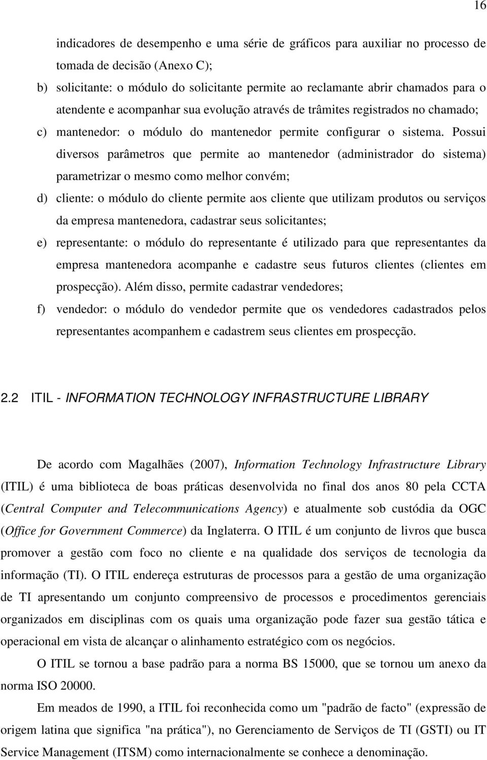 Possui diversos parâmetros que permite ao mantenedor (administrador do sistema) parametrizar o mesmo como melhor convém; d) cliente: o módulo do cliente permite aos cliente que utilizam produtos ou