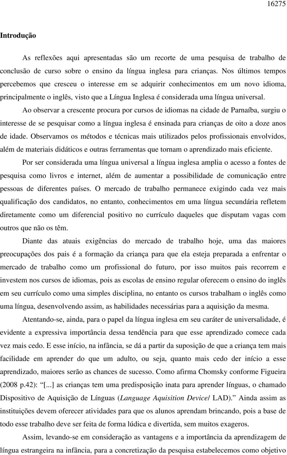 Ao observar a crescente procura por cursos de idiomas na cidade de Parnaíba, surgiu o interesse de se pesquisar como a língua inglesa é ensinada para crianças de oito a doze anos de idade.