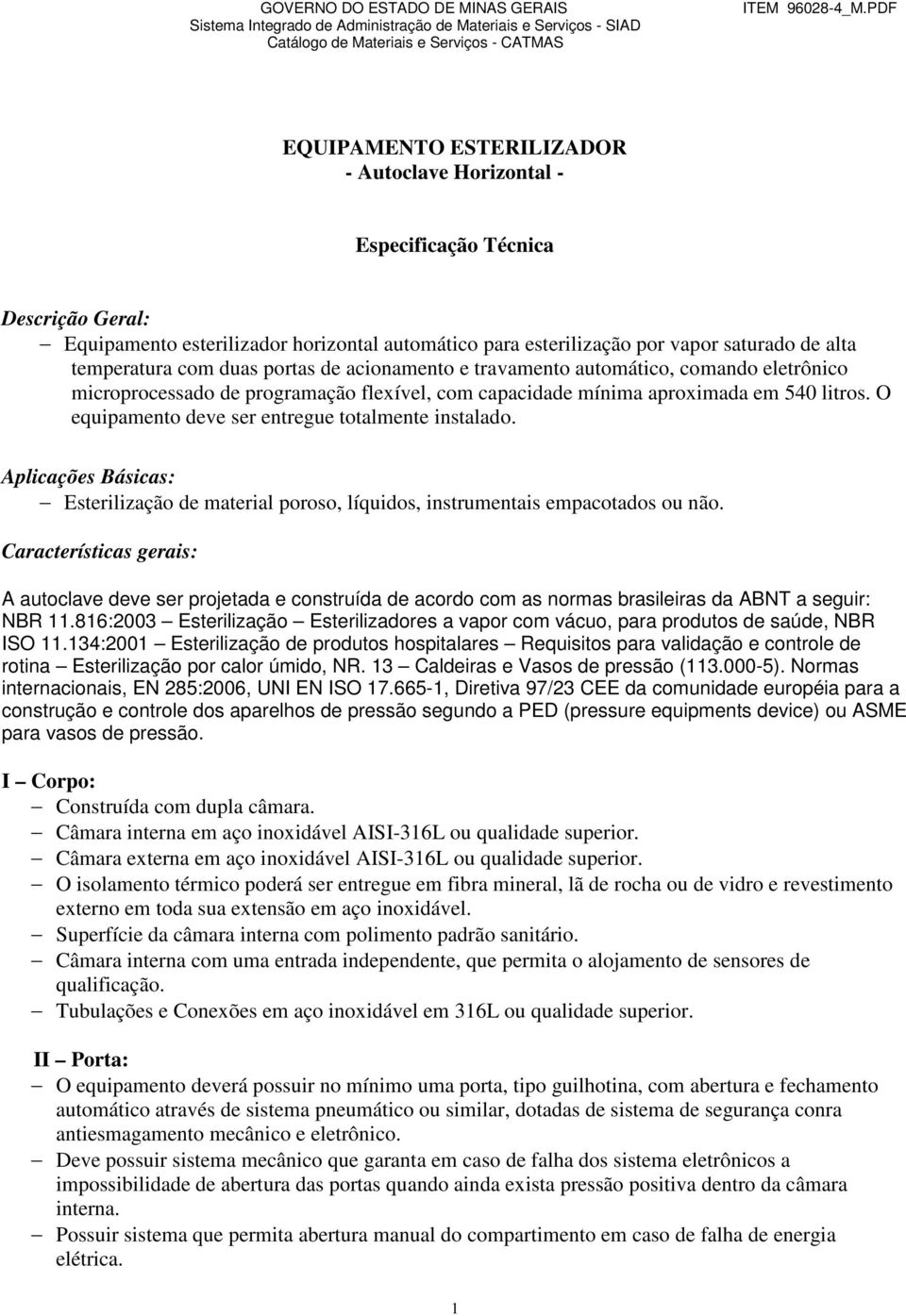 O equipamento deve ser entregue totalmente instalado. Aplicações Básicas: Esterilização de material poroso, líquidos, instrumentais empacotados ou não.