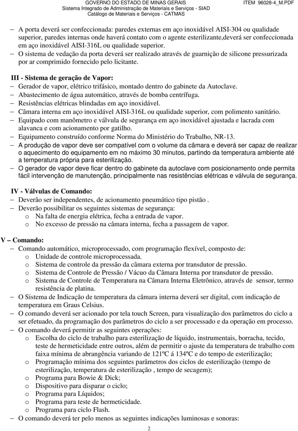 III - Sistema de geração de Vapor: Gerador de vapor, elétrico trifásico, montado dentro do gabinete da Autoclave. Abastecimento de água automático, através de bomba centrífuga.