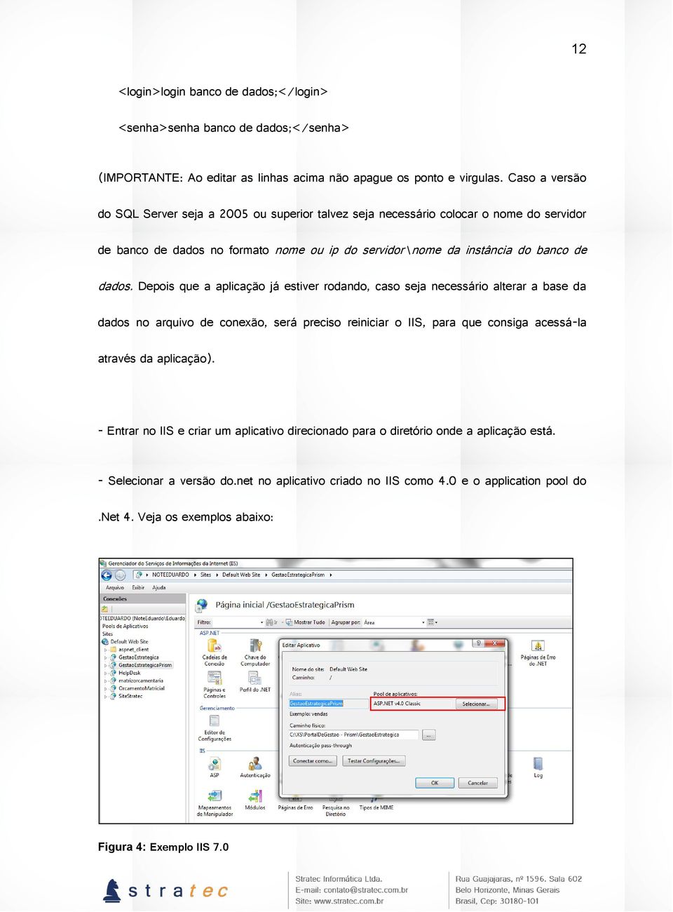 Depois que a aplicação já estiver rodando, caso seja necessário alterar a base da dados no arquivo de conexão, será preciso reiniciar o IIS, para que consiga acessá-la através da aplicação).