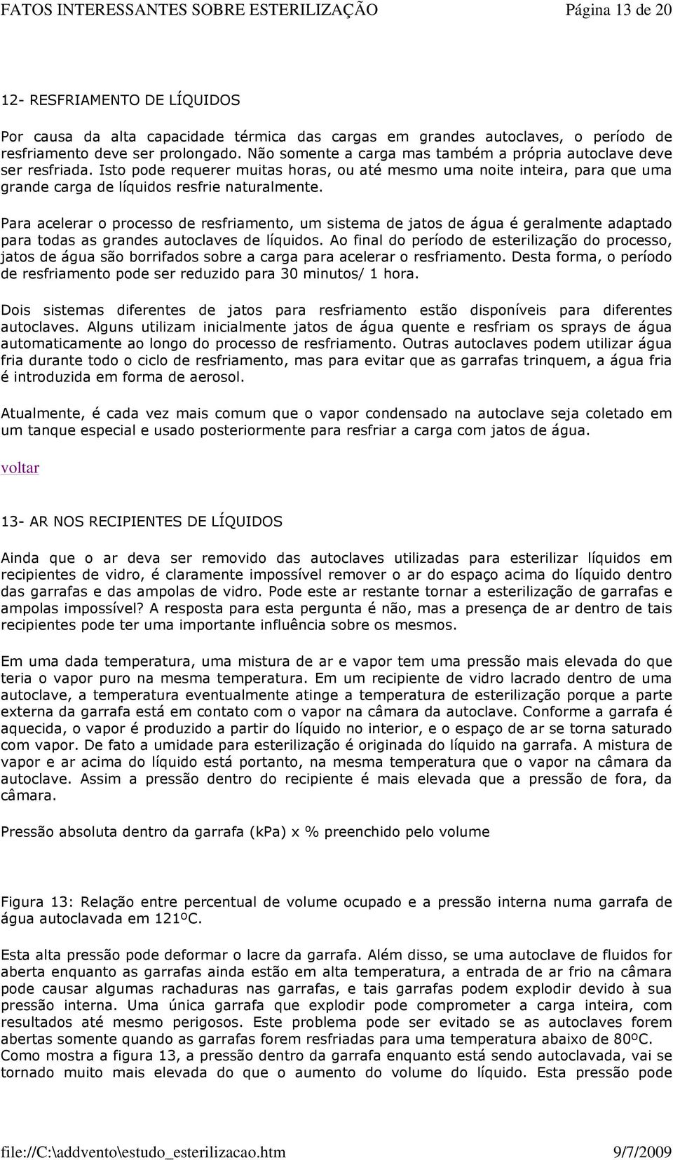 Para acelerar o processo de resfriamento, um sistema de jatos de água é geralmente adaptado para todas as grandes autoclaves de líquidos.