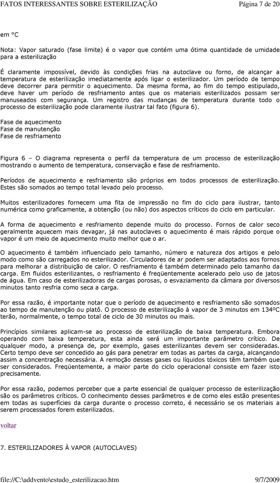 Da mesma forma, ao fim do tempo estipulado, deve haver um período de resfriamento antes que os materiais esterilizados possam ser manuseados com segurança.