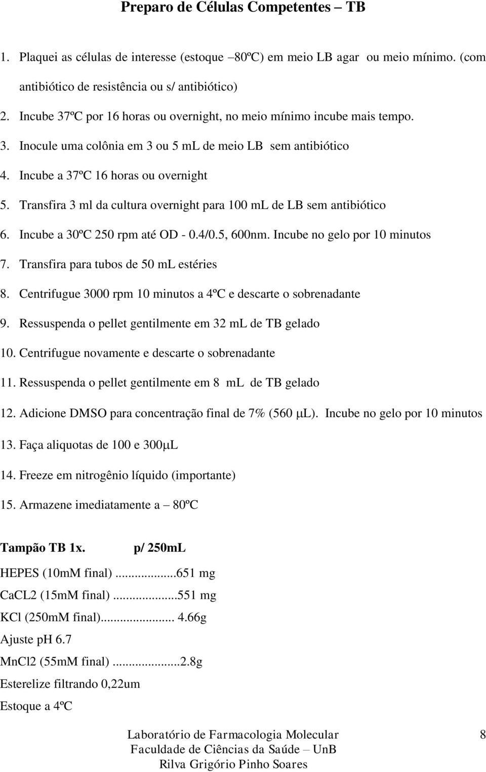 Transfira 3 ml da cultura overnight para 100 ml de LB sem antibiótico 6. Incube a 30ºC 250 rpm até OD - 0.4/0.5, 600nm. Incube no gelo por 10 minutos 7. Transfira para tubos de 50 ml estéries 8.