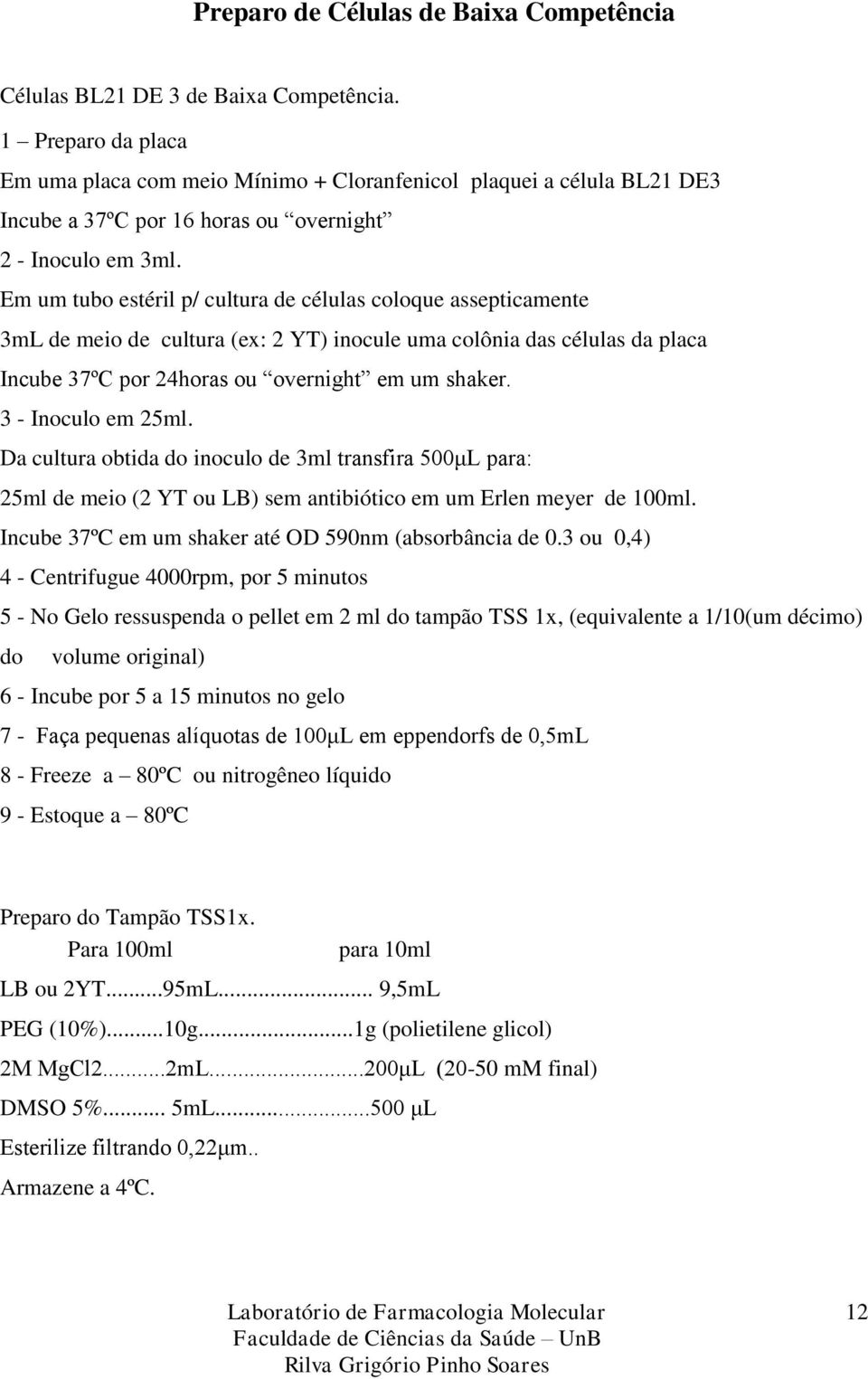 Em um tubo estéril p/ cultura de células coloque assepticamente 3mL de meio de cultura (ex: 2 YT) inocule uma colônia das células da placa Incube 37ºC por 24horas ou overnight em um shaker.