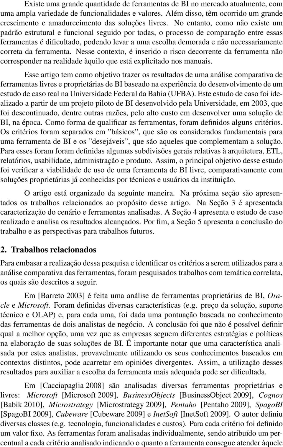 No entanto, como não existe um padrão estrutural e funcional seguido por todas, o processo de comparação entre essas ferramentas é dificultado, podendo levar a uma escolha demorada e não