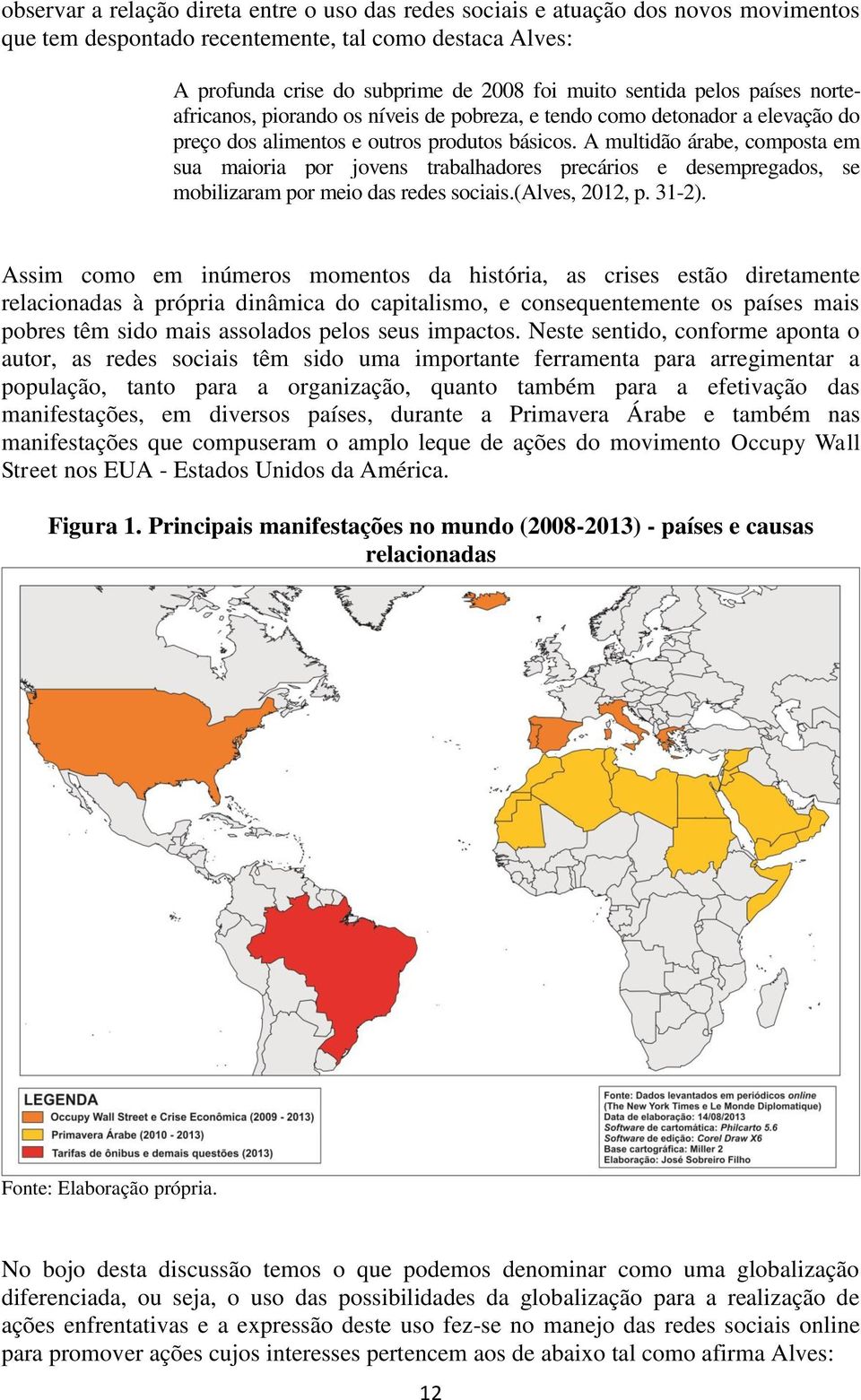 A multidão árabe, composta em sua maioria por jovens trabalhadores precários e desempregados, se mobilizaram por meio das redes sociais.(alves, 2012, p. 31-2).