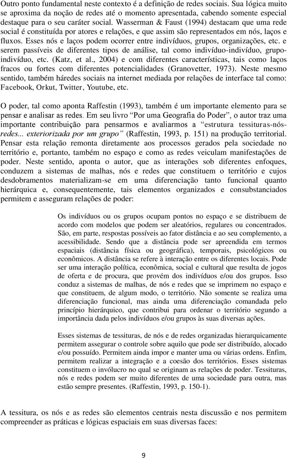 Wasserman & Faust (1994) destacam que uma rede social é constituída por atores e relações, e que assim são representados em nós, laços e fluxos.