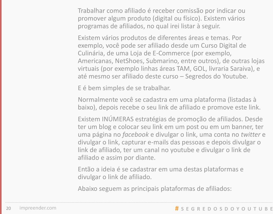 Por exemplo, você pode ser afiliado desde um Curso Digital de Culinária, de uma Loja de E-Commerce (por exemplo, Americanas, NetShoes, Submarino, entre outros), de outras lojas virtuais (por exemplo