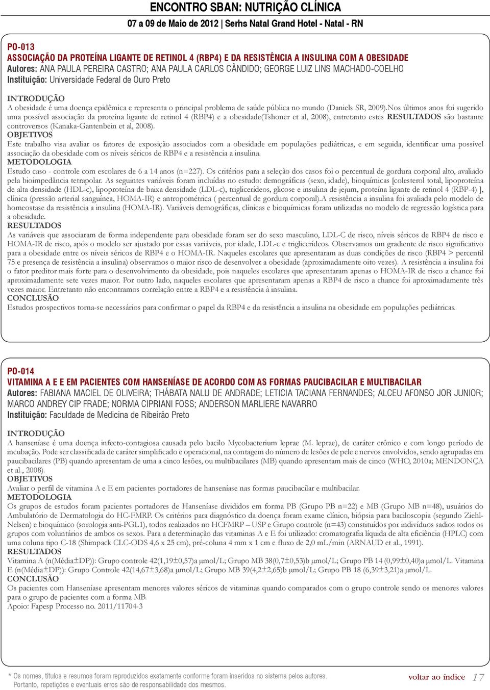 Nos últimos anos foi sugerido uma possível associação da proteína ligante de retinol 4 (RBP4) e a obesidade(tshoner et al, 2008), entretanto estes são bastante controversos (Kanaka-Gantenbein et al,