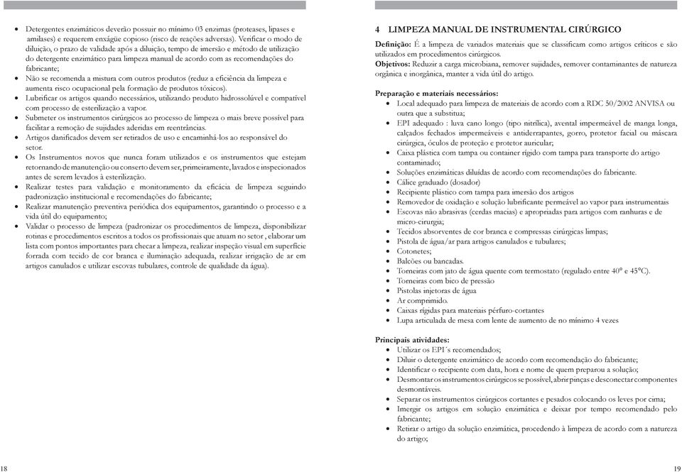 Não se recomenda a mistura com outros produtos (reduz a eficiência da limpeza e aumenta risco ocupacional pela formação de produtos tóxicos).