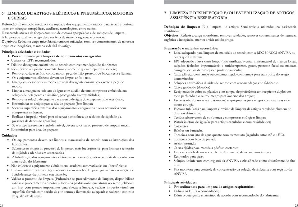 A limpeza de qualquer artigo deve ser feita de maneira rigorosa e criteriosa Objetivos: Reduzir a carga microbiana, remover sujidades, remover contaminantes de natureza orgânica e inorgânica, manter