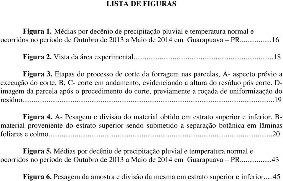 B, C- corte em andamento, evidenciando a altura do resíduo pós corte. D- imagem da parcela após o procedimento do corte, previamente a roçada de uniformização do resíduo...19 Figura 4.