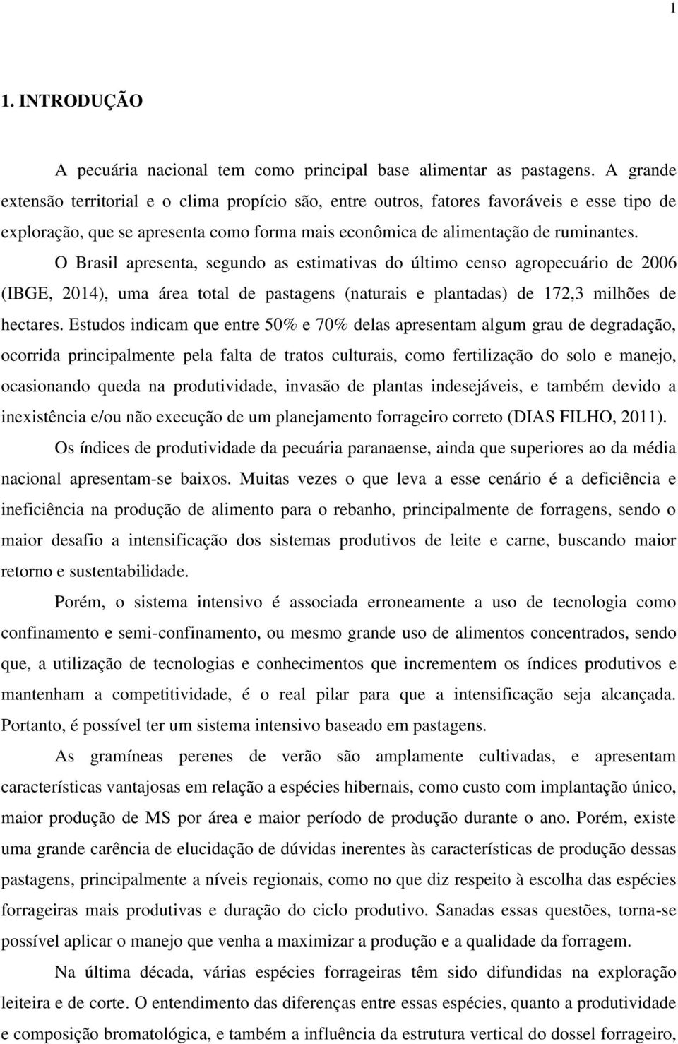 O Brasil apresenta, segundo as estimativas do último censo agropecuário de 2006 (IBGE, 2014), uma área total de pastagens (naturais e plantadas) de 172,3 milhões de hectares.