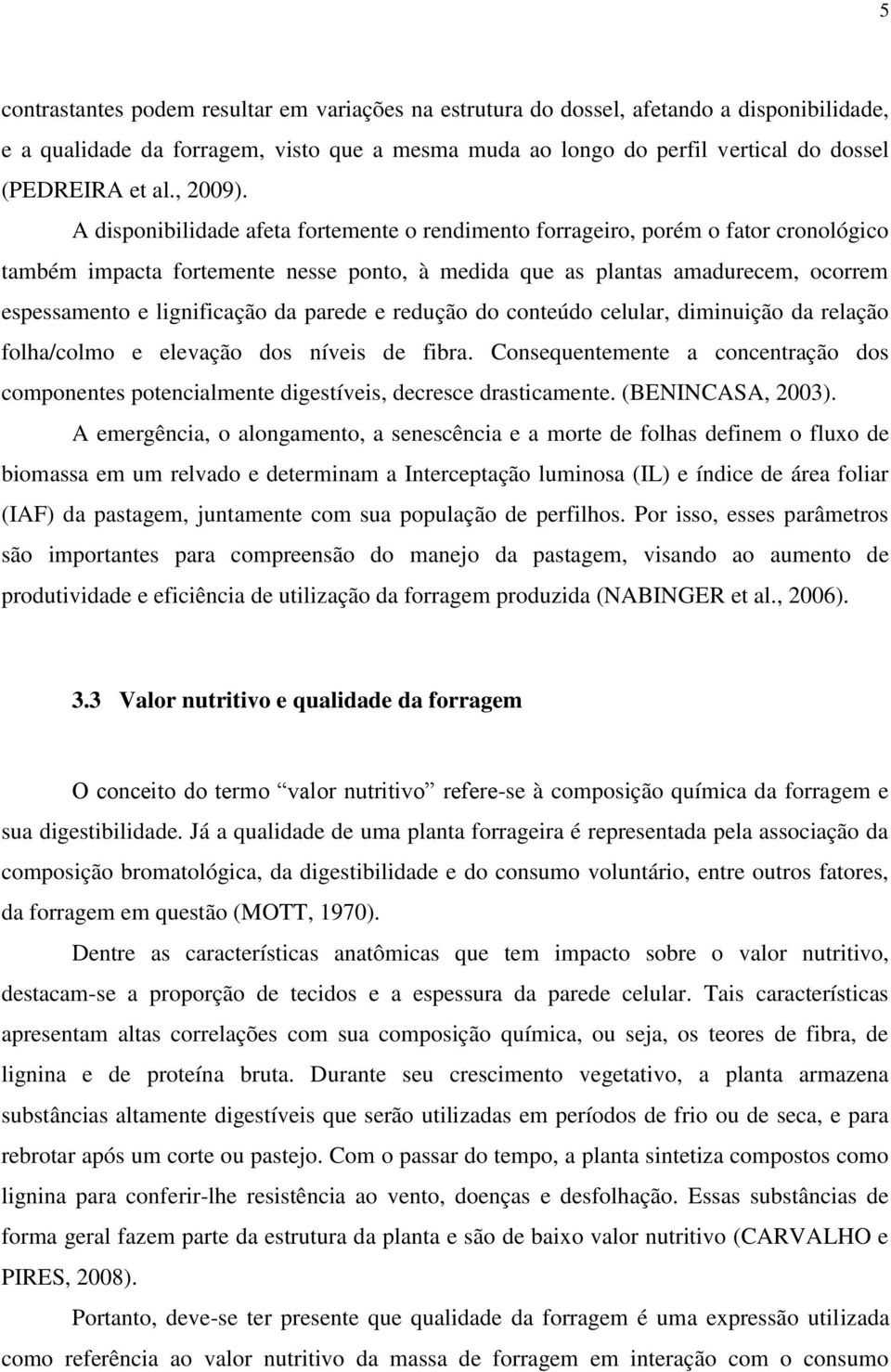 A disponibilidade afeta fortemente o rendimento forrageiro, porém o fator cronológico também impacta fortemente nesse ponto, à medida que as plantas amadurecem, ocorrem espessamento e lignificação da