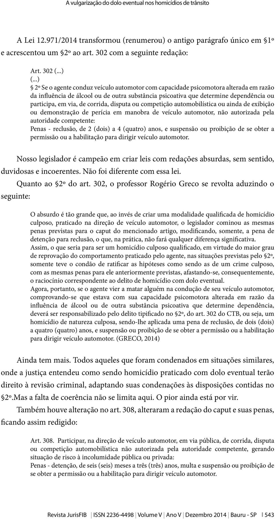 ..) 2º Se o agente conduz veículo automotor com capacidade psicomotora alterada em razão da influência de álcool ou de outra substância psicoativa que determine dependência ou participa, em via, de