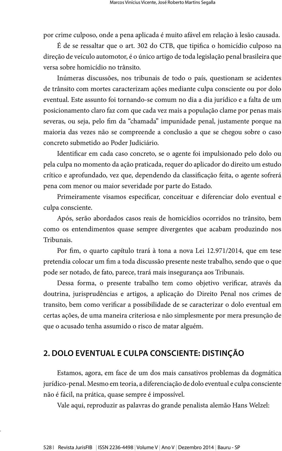 Inúmeras discussões, nos tribunais de todo o país, questionam se acidentes de trânsito com mortes caracterizam ações mediante culpa consciente ou por dolo eventual.