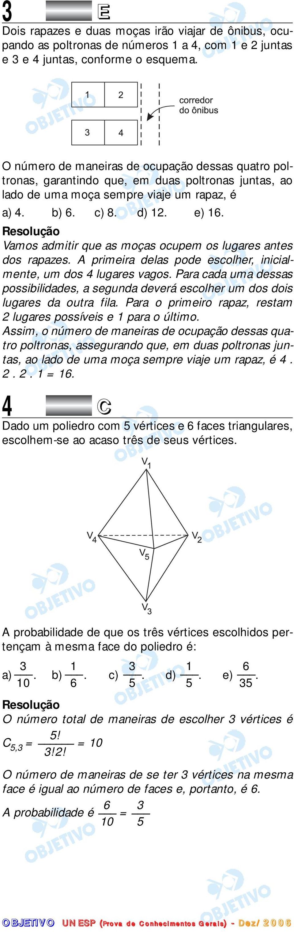 Vamos admitir que as moças ocupem os lugares antes dos rapazes. A primeira delas pode escolher, inicialmente, um dos 4 lugares vagos.