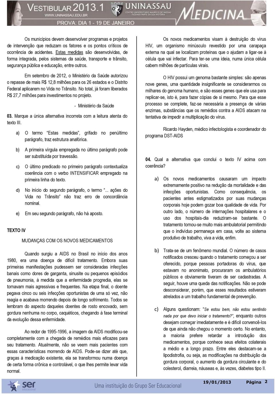 Em setembro de 2012, o Ministério da Saúde autorizou o repasse de mais R$ 12,8 milhões para os 26 estados e o Distrito Federal aplicarem no Vida no Trânsito.