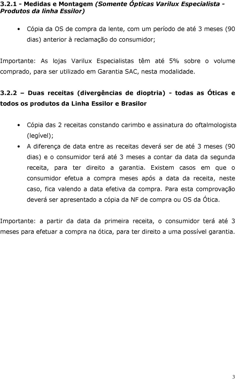 2 Duas receitas (divergências de dioptria) - todas as Óticas e todos os produtos da Linha Essilor e Brasilor Cópia das 2 receitas constando carimbo e assinatura do oftalmologista (legível); A