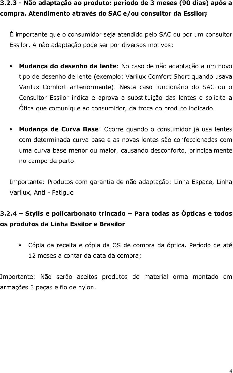 A não adaptação pode ser por diversos motivos: Mudança do desenho da lente: No caso de não adaptação a um novo tipo de desenho de lente (exemplo: Varilux Comfort Short quando usava Varilux Comfort