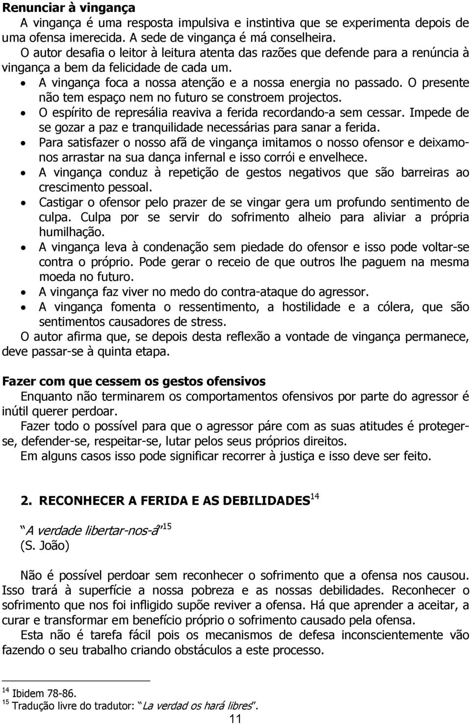 O presente não tem espaço nem no futuro se constroem projectos. O espírito de represália reaviva a ferida recordando-a sem cessar.