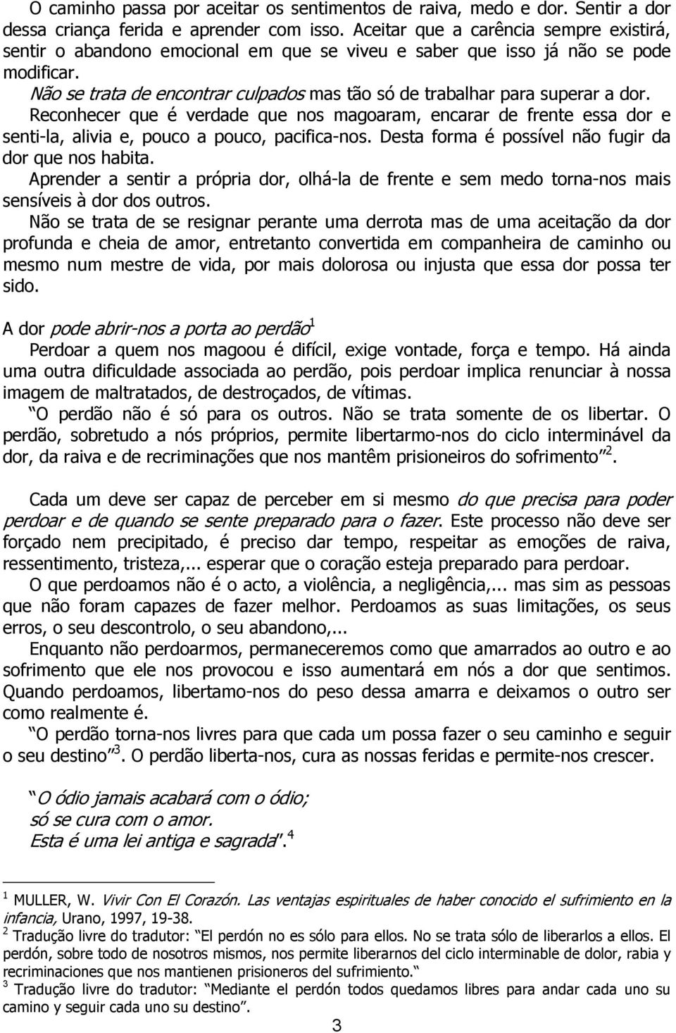 Não se trata de encontrar culpados mas tão só de trabalhar para superar a dor. Reconhecer que é verdade que nos magoaram, encarar de frente essa dor e senti-la, alivia e, pouco a pouco, pacifica-nos.