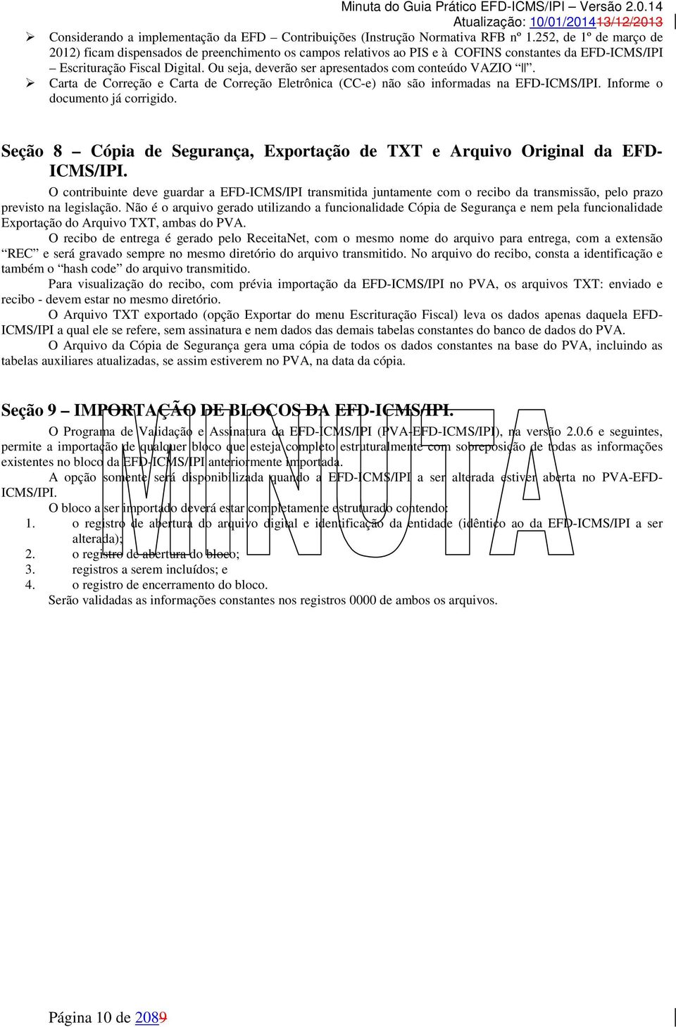 Ou seja, deverão ser apresentados com conteúdo VAZIO. Carta de Correção e Carta de Correção Eletrônica (CC-e) não são informadas na EFD-ICMS/IPI. Informe o documento já corrigido.