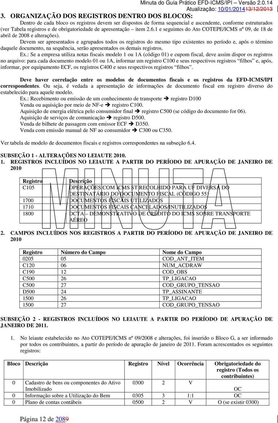 Devem ser apresentados e agrupados todos os registros do mesmo tipo existentes no período e, após o término daquele documento, na sequência, serão apresentados os demais registros. Ex.