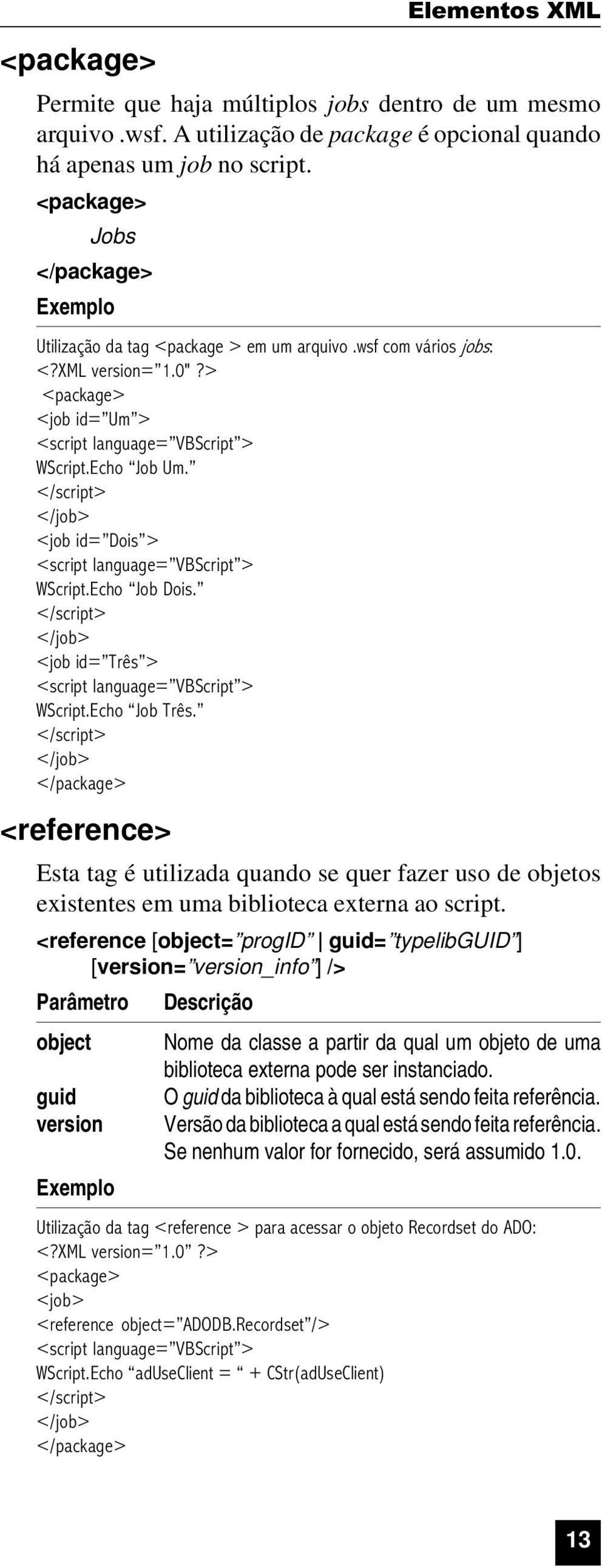 </script> </job> <job id= Dois > <script language= VBScript > WScript.Echo Job Dois. </script> </job> <job id= Três > <script language= VBScript > WScript.Echo Job Três.