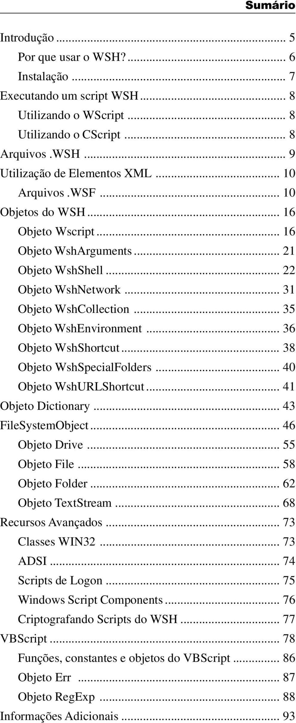 .. 36 Objeto WshShortcut... 38 Objeto WshSpecialFolders... 40 Objeto WshURLShortcut... 41 Objeto Dictionary... 43 FileSystemObject... 46 Objeto Drive... 55 Objeto File... 58 Objeto Folder.