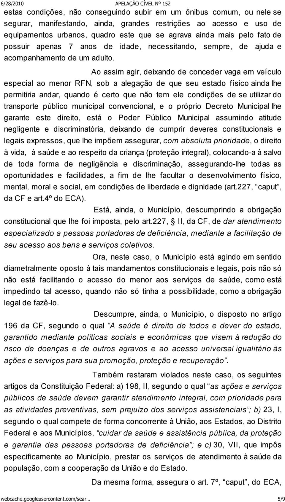 Ao assim agir, deixando de conceder vaga em veículo especial ao menor RFN, sob a alegação de que seu estado físico ainda lhe permitiria andar, quando é certo que não tem ele condições de se utilizar