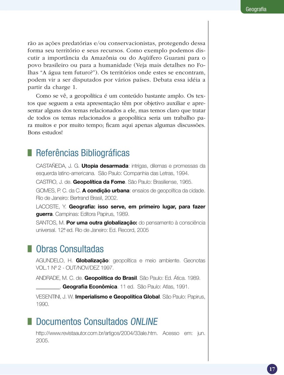 Os territórios onde estes se encontram, podem vir a ser disputados por vários países. Debata essa idéia a partir da charge 1. Como se vê, a geopolítica é um conteúdo bastante amplo.