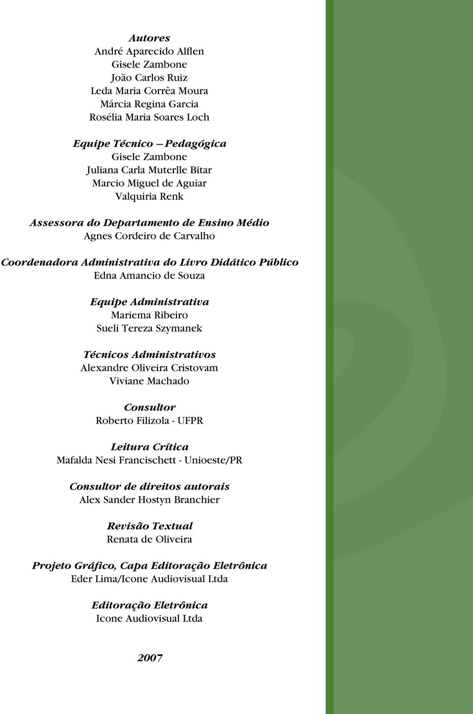 Administrativa Mariema Ribeiro Sueli Tereza Szymanek Técnicos Administrativos Alexandre Oliveira Cristovam Viviane Machado Consultor Roberto Filizola - UFPR Leitura Crítica Mafalda Nesi Francischett